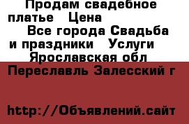 Продам свадебное платье › Цена ­ 18.000-20.000 - Все города Свадьба и праздники » Услуги   . Ярославская обл.,Переславль-Залесский г.